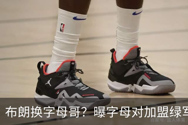 布朗换字母哥？曝字母对加盟绿军十分感兴趣