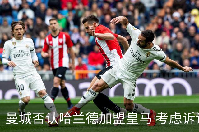曼城否认哈兰德加盟皇马 考虑诉诸法律
